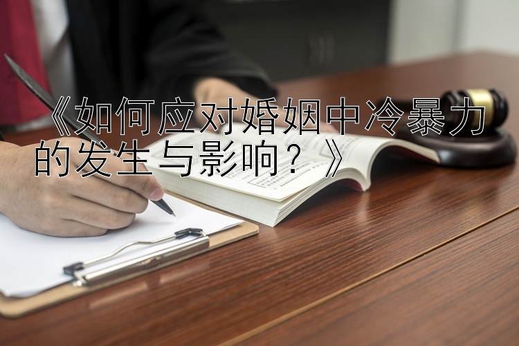 《如何应对婚姻中冷暴力的发生与影响？》