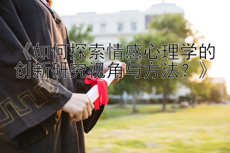 《如何探索情感心理学的创新研究视角与方法？》