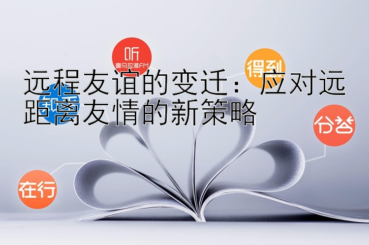 远程友谊的变迁：应对远距离友情的新策略