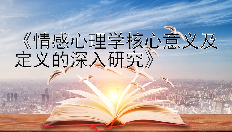 《情感心理学核心意义及定义的深入研究》