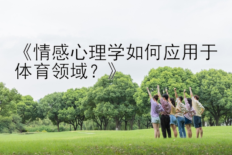 《情感心理学如何应用于体育领域？》