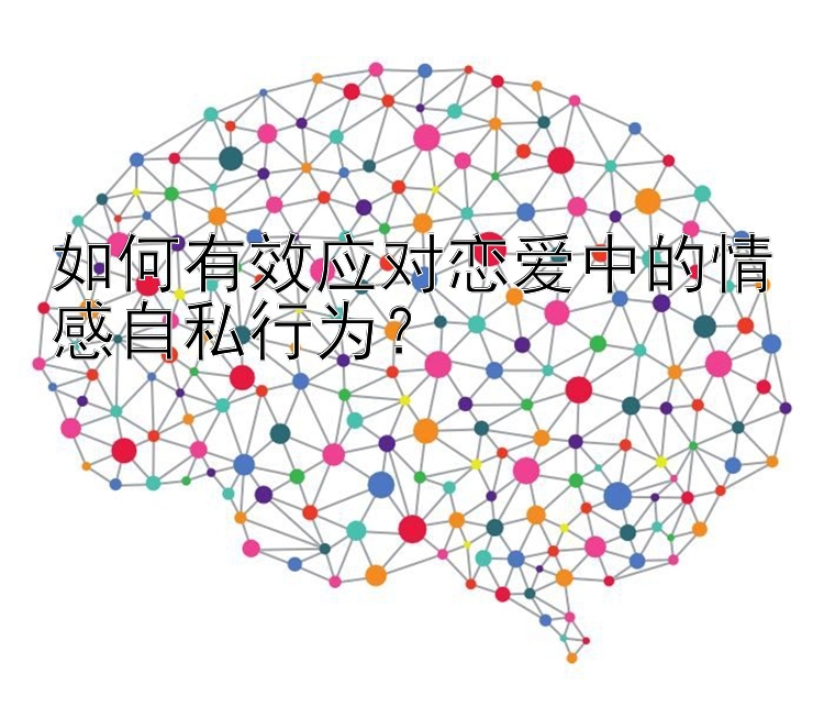 如何有效应对恋爱中的情感自私行为？