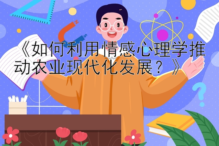 《如何利用情感心理学推动农业现代化发展？》