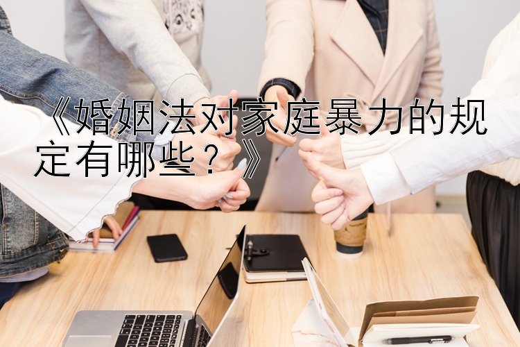 《婚姻法对家庭暴力的规定有哪些？》