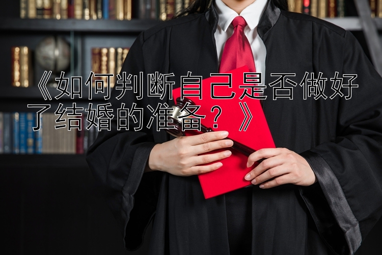 《如何判断自己是否做好了结婚的准备？》