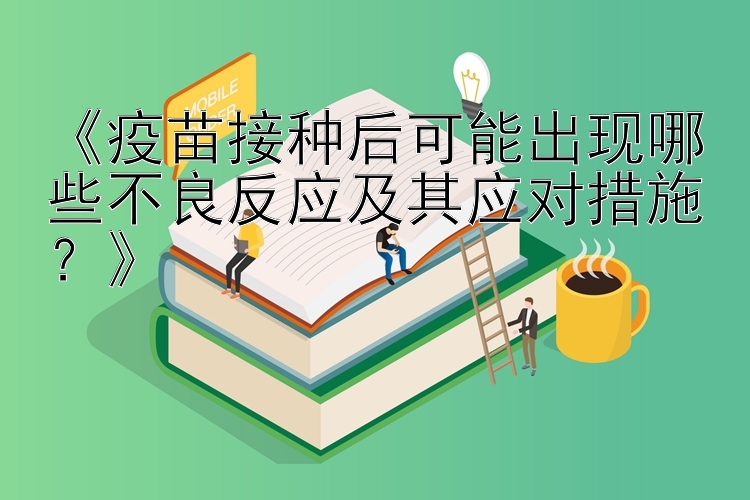 大小单双软件软件信息 《疫苗接种后可能出现哪些不良反应及其应对措施？》