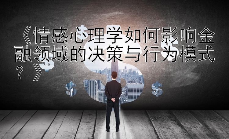 《情感心理学如何影响金融领域的决策与行为模式？》