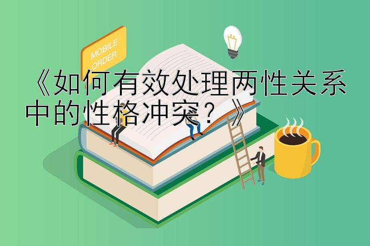 《如何有效处理两性关系中的性格冲突？》