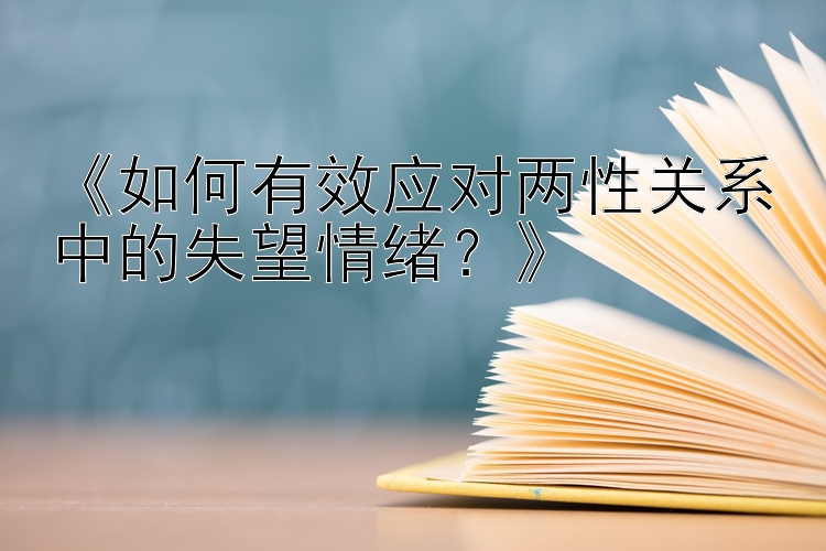 《如何有效应对两性关系中的失望情绪？》