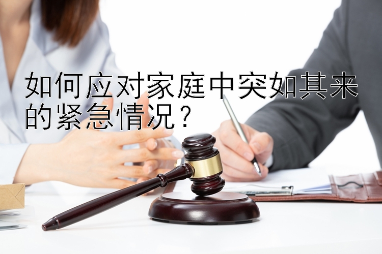 如何应对家庭中突如其来的紧急情况？