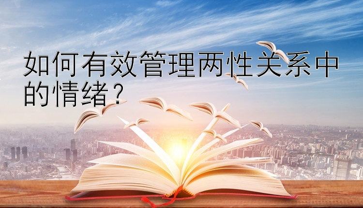 如何有效管理两性关系中的情绪？