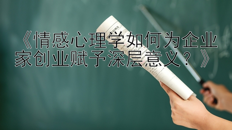 《情感心理学如何为企业家创业赋予深层意义？》