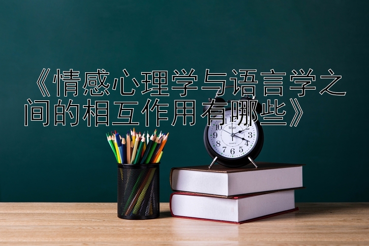 《情感心理学与语言学之间的相互作用有哪些》