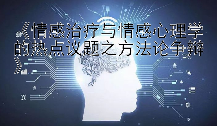 《情感治疗与情感心理学的热点议题之方法论争辩》