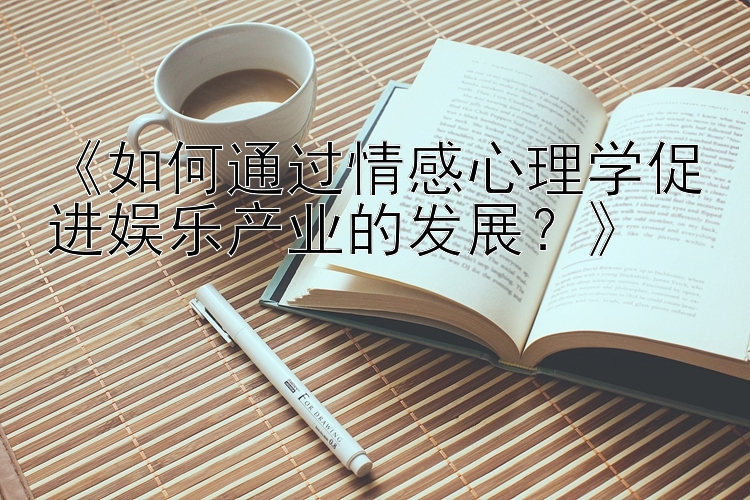 《如何通过情感心理学促进娱乐产业的发展？》