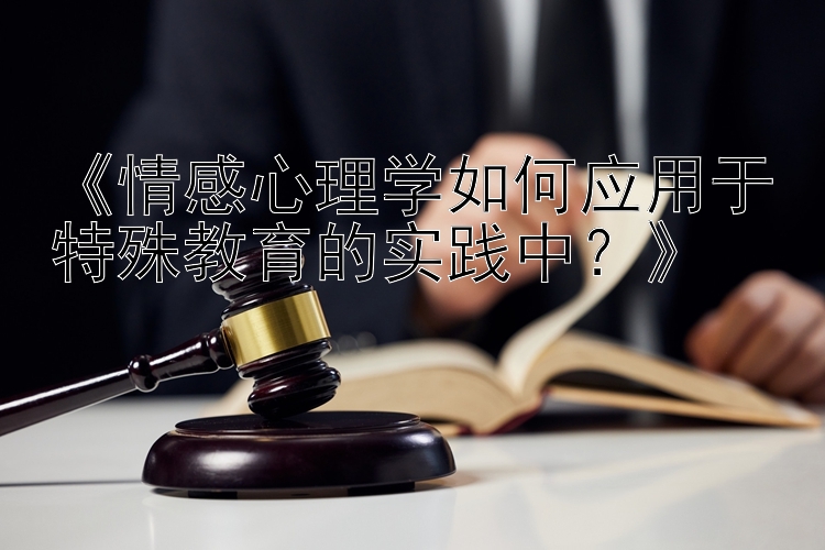 《情感心理学如何应用于特殊教育的实践中？》