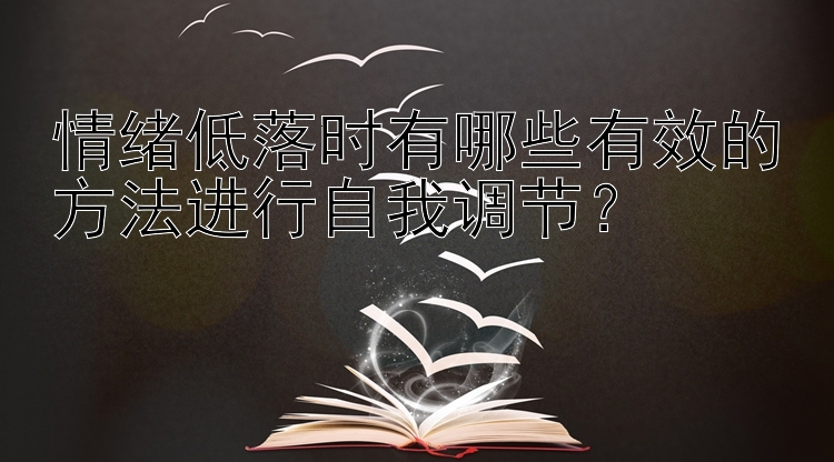 情绪低落时有哪些有效的方法进行自我调节？