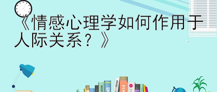 《情感心理学如何作用于人际关系？》