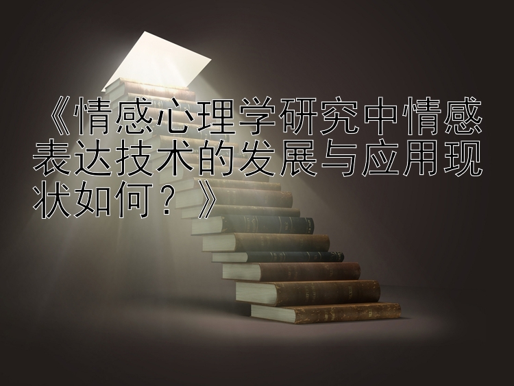 《情感心理学研究中情感表达技术的发展与应用现状如何？》