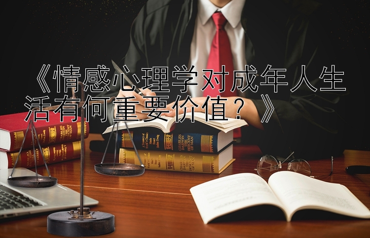 《情感心理学对成年人生活有何重要价值？》