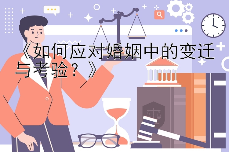 《如何应对婚姻中的变迁与考验？》