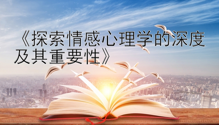 《探索情感心理学的深度及其重要性》