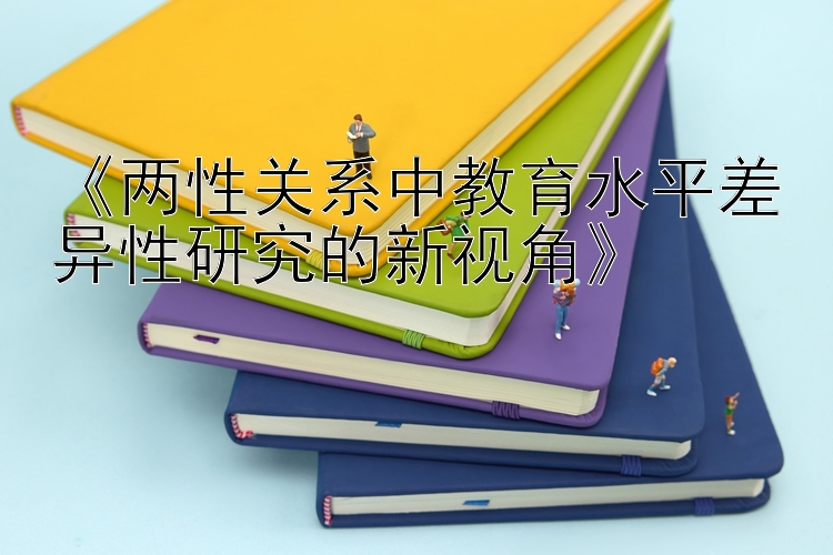 《两性关系中教育水平差异性研究的新视角》