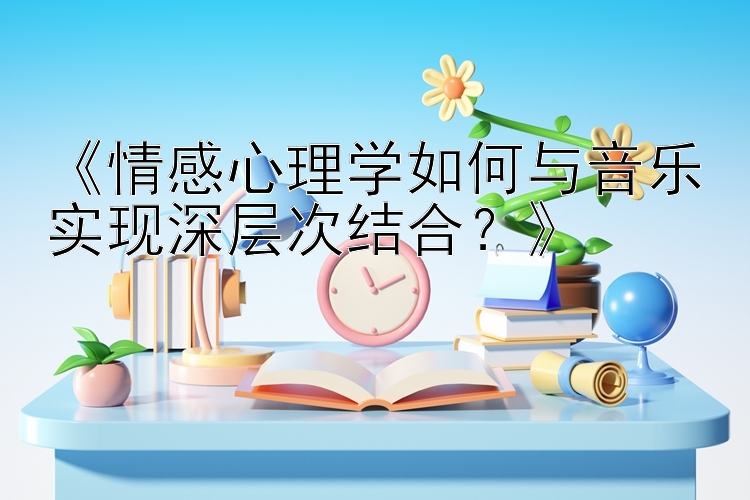 《情感心理学如何与音乐实现深层次结合？》