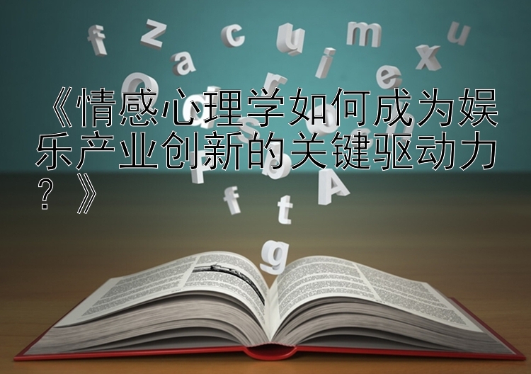 《情感心理学如何成为娱乐产业创新的关键驱动力？》