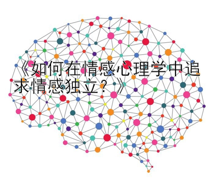 《如何在情感心理学中追求情感独立？》