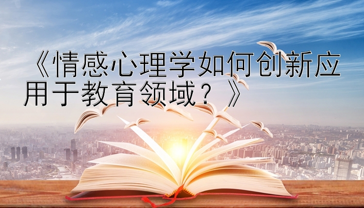 《情感心理学如何创新应用于教育领域？》