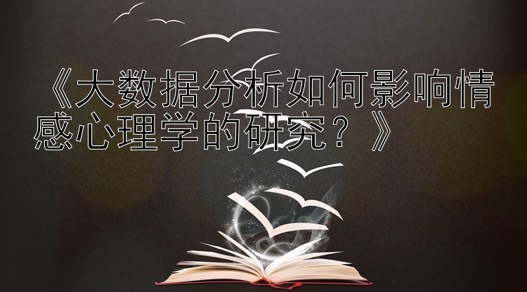 《大数据分析如何影响情感心理学的研究？》