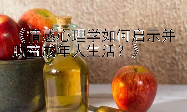 《情感心理学如何启示并助益成年人生活？》