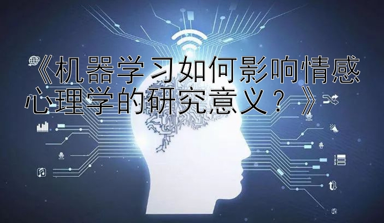 《机器学习如何影响情感心理学的研究意义？》