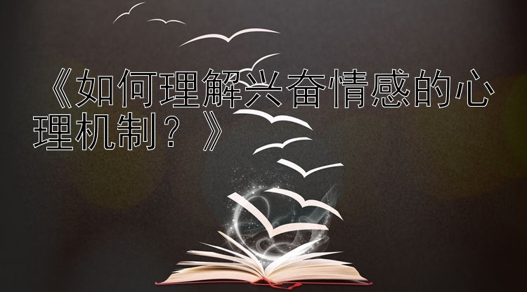 《如何理解兴奋情感的心理机制？》