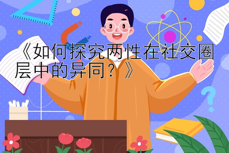 《如何探究两性在社交圈层中的异同？》