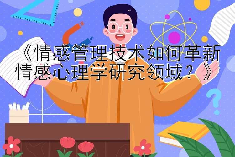 《情感管理技术如何革新情感心理学研究领域？》