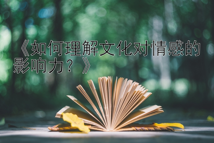 《如何理解文化对情感的影响力？》