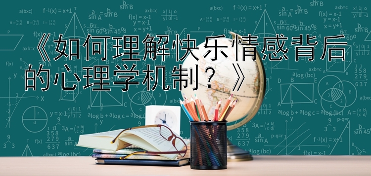 《如何理解快乐情感背后的心理学机制？》