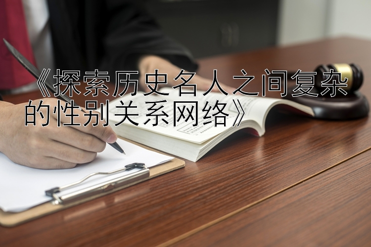 《探索历史名人之间复杂的性别关系网络》