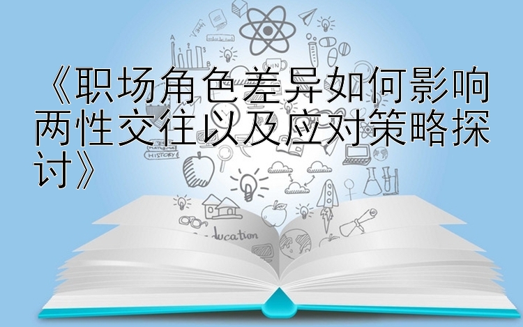 《职场角色差异如何影响两性交往以及应对策略探讨》