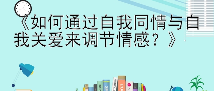 《如何通过自我同情与自我关爱来调节情感？》