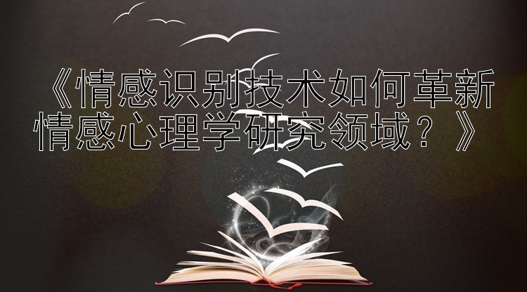 《情感识别技术如何革新情感心理学研究领域？》