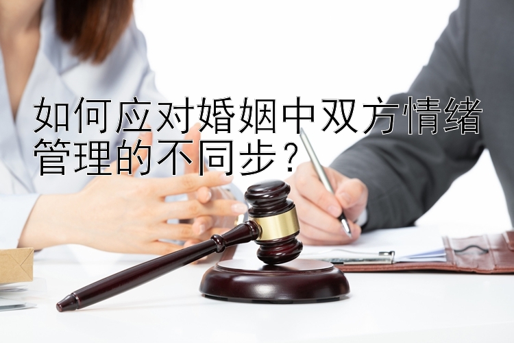 如何应对婚姻中双方情绪管理的不同步？