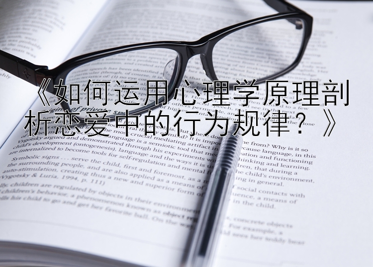 《如何运用心理学原理剖析恋爱中的行为规律？》