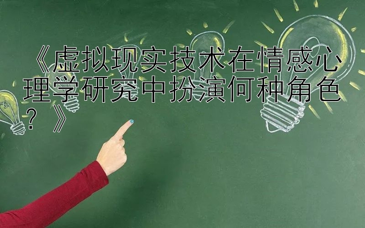 《虚拟现实技术在情感心理学研究中扮演何种角色？》