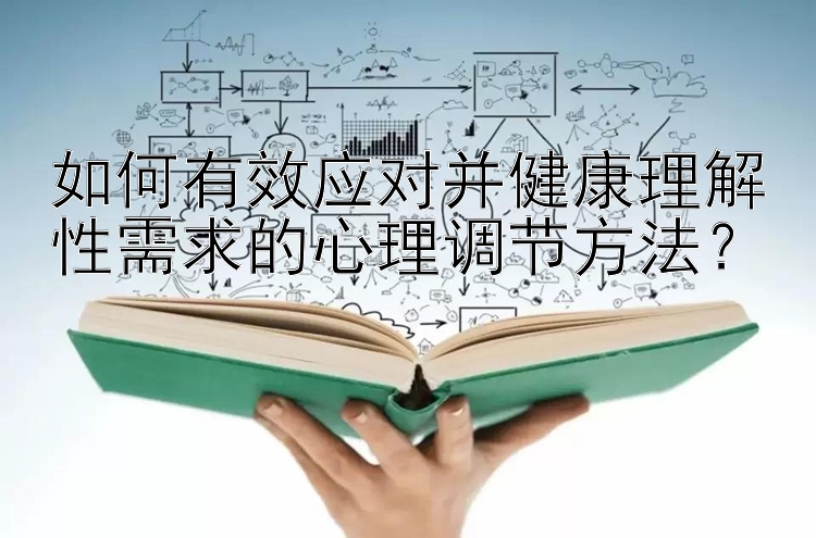 如何有效应对并健康理解性需求的心理调节方法？