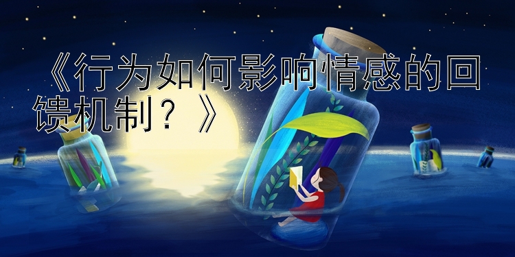 《行为如何影响情感的回馈机制？》