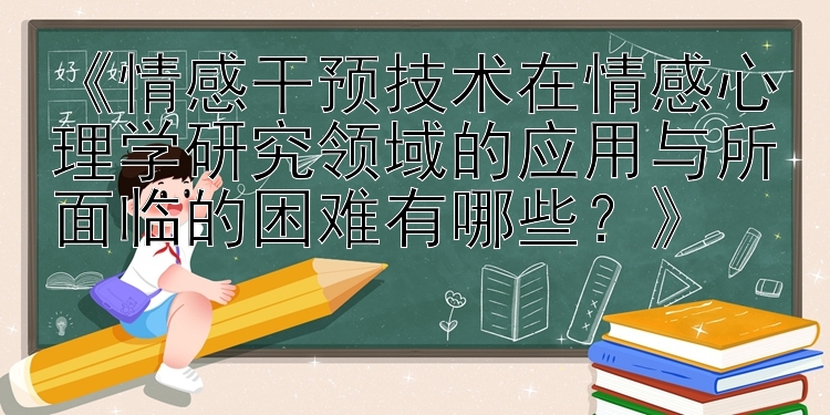 《情感干预技术在情感心理学研究领域的应用与所面临的困难有哪些？》