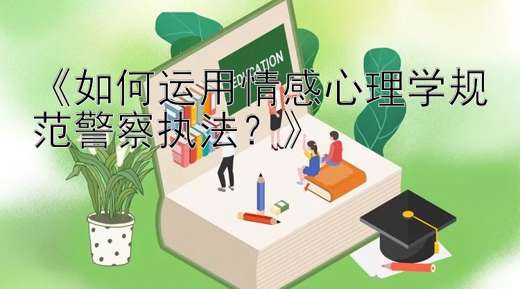 《如何运用情感心理学规范警察执法？》